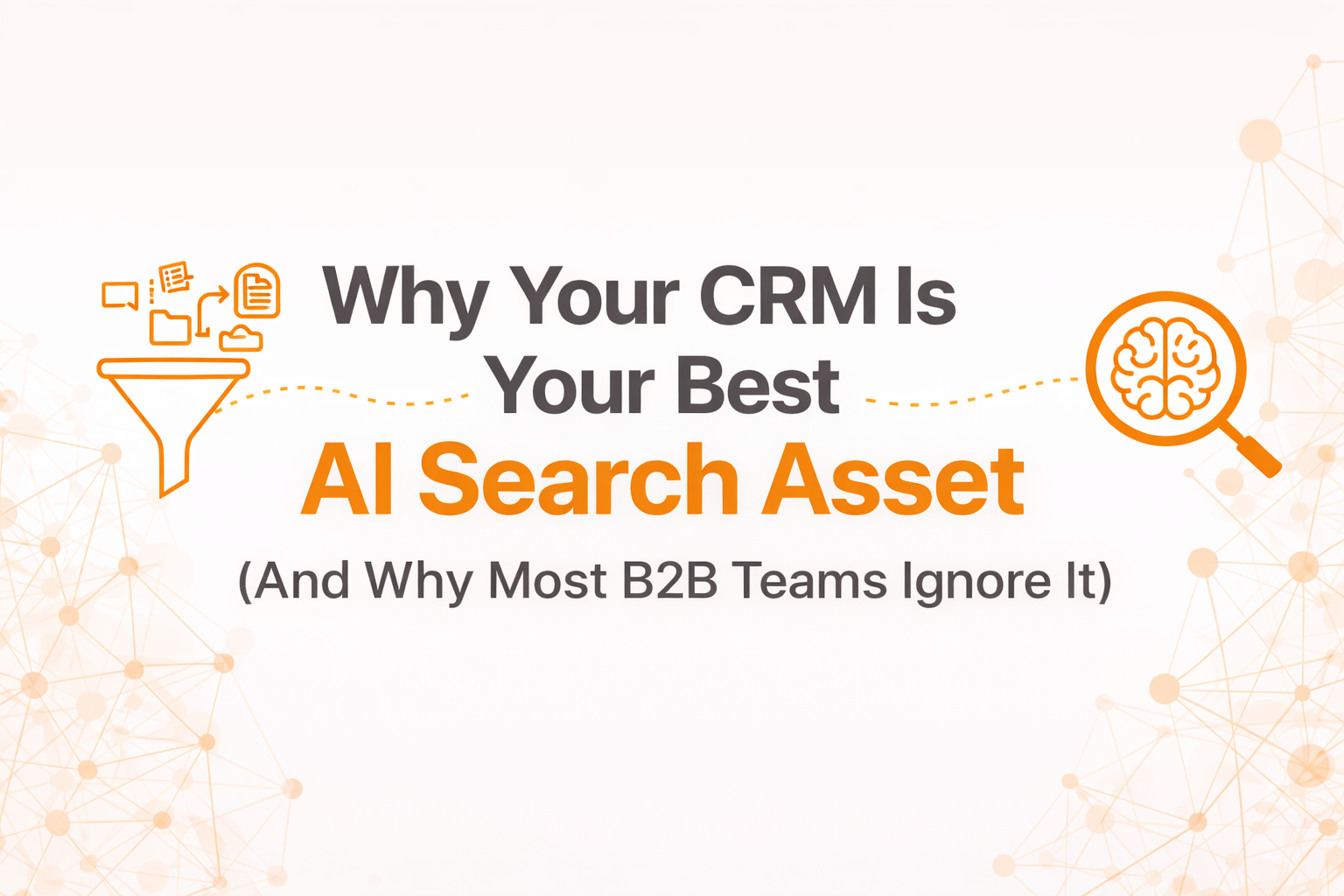 Why Your CRM Is Your Best AI Search Asset: Why Most B2B Teams Ignore It